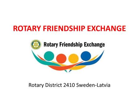 ROTARY FRIENDSHIP EXCHANGE Rotary District 2410 Sweden-Latvia.