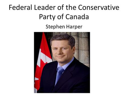 Federal Leader of the Conservative Party of Canada Stephen Harper.