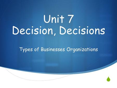  Types of Businesses Organizations Unit 7 Decision, Decisions.