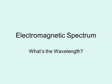 Electromagnetic Spectrum What’s the Wavelength?. E-M Spectrum