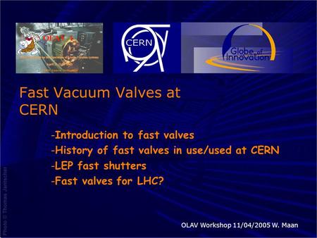 11/4/2005OLAV 1 Workshop CERNW. Maan Fast Vacuum Valves at CERN -Introduction to fast valves -History of fast valves in use/used at CERN -LEP fast shutters.