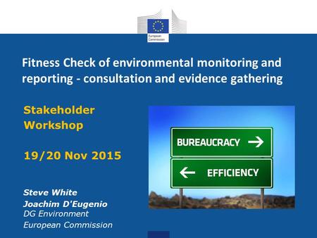Fitness Check of environmental monitoring and reporting - consultation and evidence gathering Stakeholder Workshop 19/20 Nov 2015 Steve White Joachim D'Eugenio.