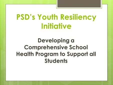 PSD’s Youth Resiliency Initiative Developing a Comprehensive School Health Program to Support all Students.