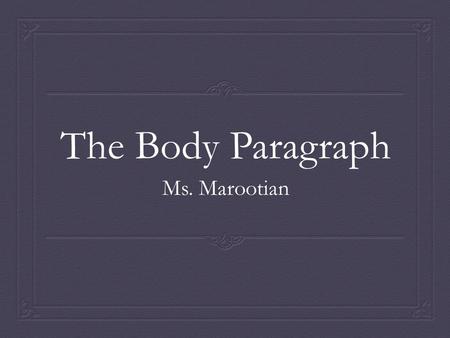 The Body Paragraph Ms. Marootian.