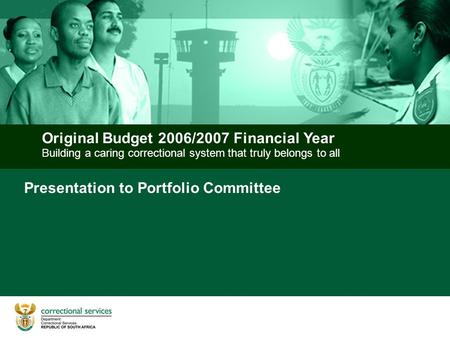 Building a caring correctional system that truly belongs to all Original Budget 2006/2007 Financial Year Presentation to Portfolio Committee.
