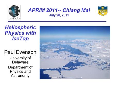 APRIM 2011-- Chiang Mai July 28, 2011 Heliospheric Physics with IceTop Paul Evenson University of Delaware Department of Physics and Astronomy.