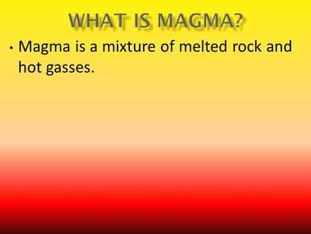 Magma is a mixture of melted rock and hot gasses..