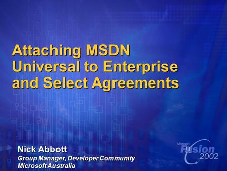 Attaching MSDN Universal to Enterprise and Select Agreements Nick Abbott Group Manager, Developer Community Microsoft Australia.