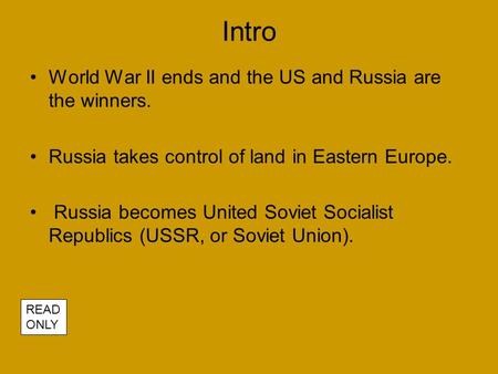 Intro World War II ends and the US and Russia are the winners. Russia takes control of land in Eastern Europe. Russia becomes United Soviet Socialist Republics.