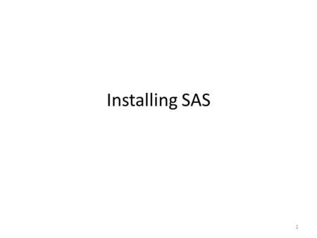 Installing SAS 1. Requirements If you do not have an old copy of SAS installed on your computer, go directly to Slide 6. Make sure you have uninstalled.