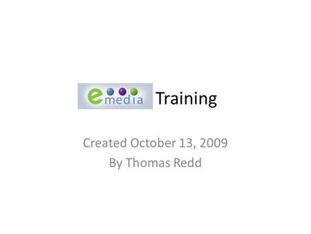 Emedia Training Created October 13, 2009 By Thomas Redd.