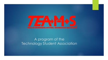 A program of the Technology Student Association. Tests of Engineering Aptitude, Mathematics and Science (TEAMS)  TEAMS is a one-day engineering competition.