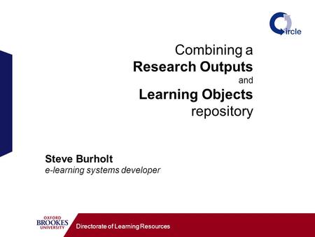 Combining a Research Outputs and Learning Objects repository Directorate of Learning Resources Steve Burholt e-learning systems developer.
