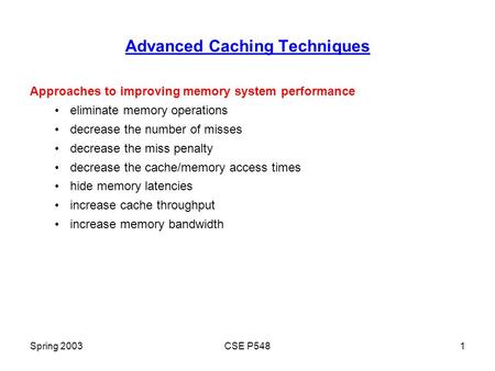 Spring 2003CSE P5481 Advanced Caching Techniques Approaches to improving memory system performance eliminate memory operations decrease the number of misses.