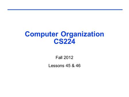 Computer Organization CS224 Fall 2012 Lessons 45 & 46.