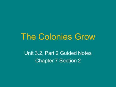 The Colonies Grow Unit 3.2, Part 2 Guided Notes Chapter 7 Section 2.