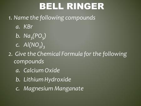 1.Name the following compounds a. KBr b.Na 3 (PO 5 ) c.Al(NO 2 ) 3 2. Give the Chemical Formula for the following compounds a.Calcium Oxide b.Lithium Hydroxide.