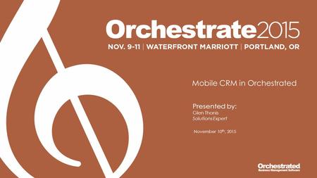 Mobile CRM in Orchestrated Presented by: Glen Thonis Solutions Expert November 10 th, 2015.