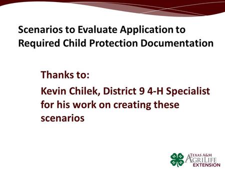 Thanks to: Kevin Chilek, District 9 4-H Specialist for his work on creating these scenarios Scenarios to Evaluate Application to Required Child Protection.