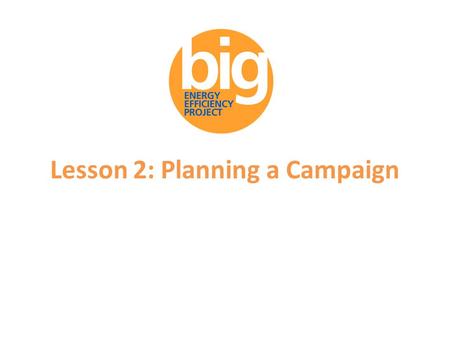 Lesson 2: Planning a Campaign. Supporters of the Big Energy Efficiency Project.