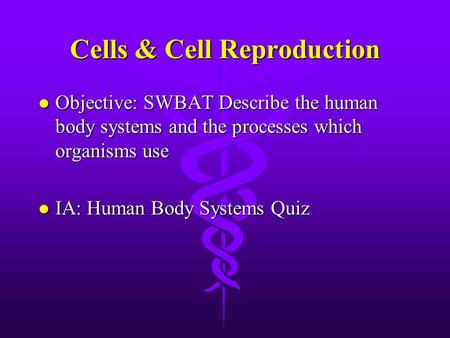 Cells & Cell Reproduction l Objective: SWBAT Describe the human body systems and the processes which organisms use l IA: Human Body Systems Quiz.