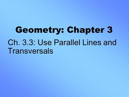 Geometry: Chapter 3 Ch. 3.3: Use Parallel Lines and Transversals.