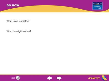 GEOMETRY HELP DO NOW What is an isometry? What is a rigid motion?