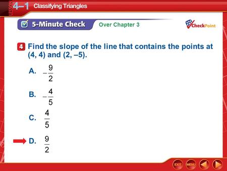 Over Chapter 3 5-Minute Check 4 Find the slope of the line that contains the points at (4, 4) and (2, –5). A. B. C. D.