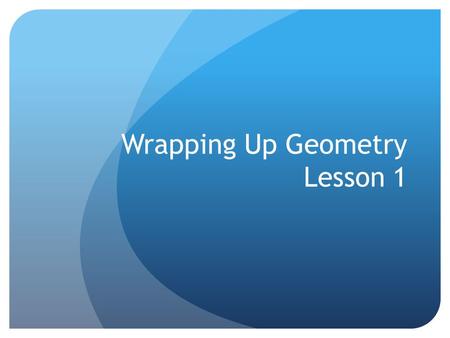 Wrapping Up Geometry Lesson 1. Wrapping Up Geometry Learning Objective Today we will explore how to represent three- dimensional (3-D) figures using nets.