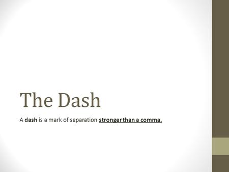 The Dash A dash is a mark of separation stronger than a comma.
