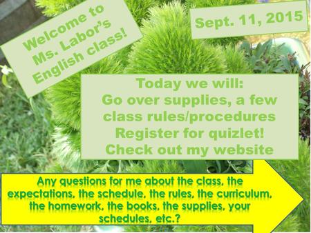 Welcome to Ms. Labor’s English class! Today we will: Go over supplies, a few class rules/procedures Register for quizlet! Check out my website Sept. 11,