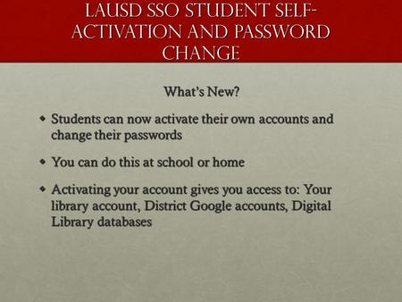 LAUSD SSO Student Self- Activation and Password Change What’s New?  Students can now activate their own accounts and change their passwords  You can.