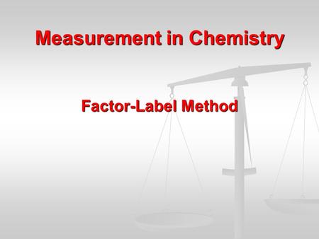 Measurement in Chemistry Factor-Label Method The Factor-Label Method At the conclusion of our time together, you should be able to: 1.Recognize a problem.