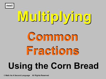 Multiplying Common Fractions Multiplying next Using the Corn Bread © Math As A Second Language All Rights Reserved.