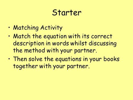 Starter Matching Activity Match the equation with its correct description in words whilst discussing the method with your partner. Then solve the equations.