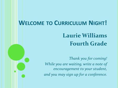 W ELCOME TO C URRICULUM N IGHT ! Laurie Williams Fourth Grade Thank you for coming! While you are waiting, write a note of encouragement to your student,