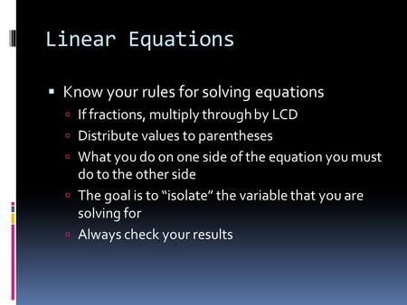 Linear Equations  Know your rules for solving equations  If fractions, multiply through by LCD  Distribute values to parentheses  What you do on one.