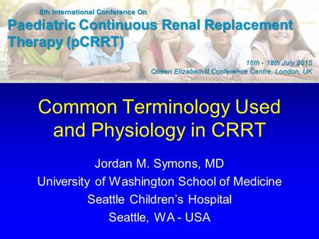 Common Terminology Used and Physiology in CRRT Jordan M. Symons, MD University of Washington School of Medicine Seattle Children’s Hospital Seattle, WA.