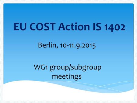 EU COST Action IS 1402 Berlin, 10-11.9.2015 WG1 group/subgroup meetings.
