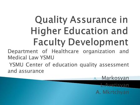 Department of Healthcare organization and Medical Law YSMU YSMU Center of education quality assessment and assurance A. Markosyan L.Avetisyan A. Mkrtchyan.