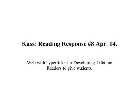 Kass: Reading Response #8 Apr. 14. Web with hyperlinks for Developing Lifetime Readers to give students.