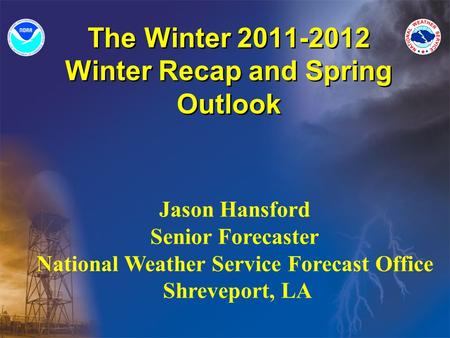 The Winter 2011-2012 Winter Recap and Spring Outlook Jason Hansford Senior Forecaster National Weather Service Forecast Office Shreveport, LA.