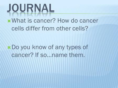  What is cancer? How do cancer cells differ from other cells?  Do you know of any types of cancer? If so…name them.