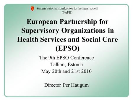 Statens autorisasjonskontor for helsepersonell (SAFH) European Partnership for Supervisory Organizations in Health Services and Social Care (EPSO) The.
