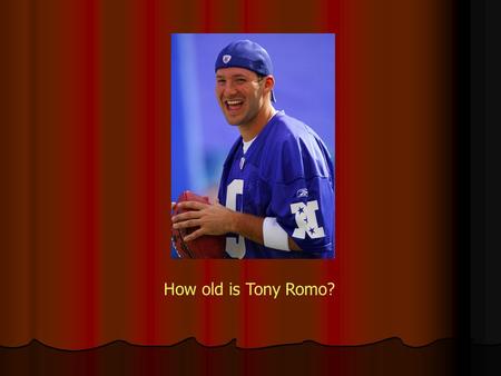How old is Tony Romo?. How old is Peter Griffen?
