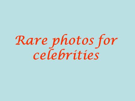 Rare photos for celebrities