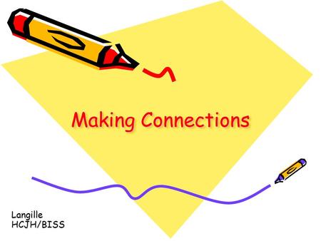 Making Connections Langille HCJH/BISS. What are Connections? Connections are links that readers can make between what they are reading and things they.