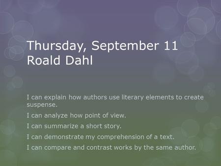 Thursday, September 11 Roald Dahl I can explain how authors use literary elements to create suspense. I can analyze how point of view. I can summarize.