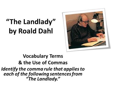 “The Landlady” by Roald Dahl Vocabulary Terms & the Use of Commas Identify the comma rule that applies to each of the following sentences from “The Landlady.”
