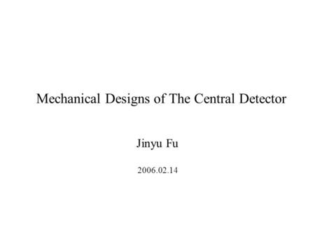 Mechanical Designs of The Central Detector Jinyu Fu 2006.02.14.